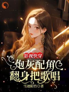 影视快穿:炮灰配角翻身把歌唱(雪迹阳竹)最佳创作小说全文在线阅读