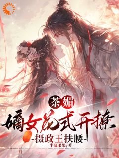 最完整版茶媚嫡女花式开撩，摄政王扶腰热门连载小说