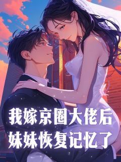 我嫁京圈大佬后,妹妹恢复记忆了精彩小说-我嫁京圈大佬后,妹妹恢复记忆了目录阅读-欧迈阅读网