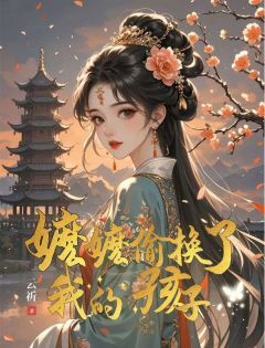 抖音爆款嬷嬷偷换了我的孩子小说免费阅读-欧迈阅读网