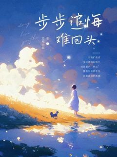 私藏读物步步追悔难回头宋文词吴江完结版免费阅读