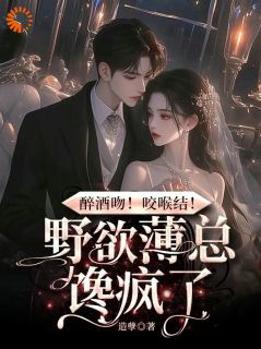 醉酒吻!咬喉结!野欲薄总馋疯了by造孽免费阅读小说大结局-欧迈阅读网