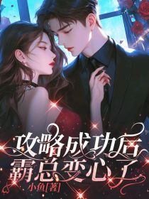 攻略成功后，霸总变心了by小鱼小说完结版在线阅读
