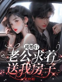 抖音小说离婚后老公求着送我房子主角子溪孟津译全文小说免费阅读