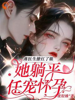 薄医生撩红了眼，她躺平任宠怀孕林语声薄靳舟by夜轻姝免费看