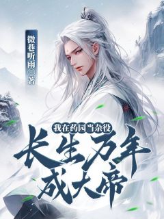我在药园当杂役,长生万年成大帝最新章节免费阅读by微巷听雨无广告小说