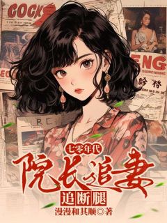 全章节小说七零年代，院长追妻追断腿漫漫和其顺最新阅读-欧迈阅读网