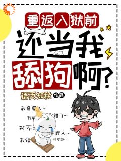 精选好书重返入狱前,还当我舔狗啊?无删减版全文在线-欧迈阅读网