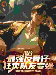 港片:最强反骨仔,狂卖队友变强在线阅读 郑麟B哥免费小说精彩章节