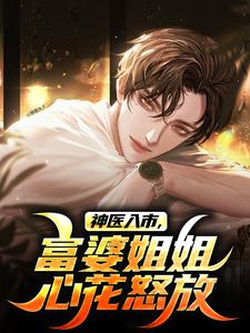 神医入市,富婆姐姐心花怒放小说的书名是什么