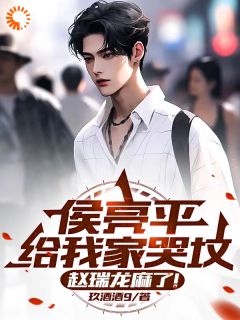 【抖音热推】赵瑞龙梁璐全文在线阅读-侯亮平给我家哭坟，赵瑞龙麻了！全章节目录