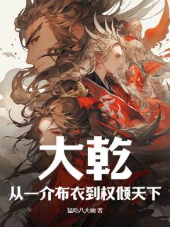 快手热文大乾：从一介布衣到权倾天下！赵峥阿芙小说推荐