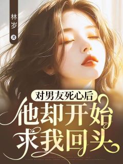 【热文】对男友死心后，他却开始求我回头主角琳琳顾墨小说全集免费阅读