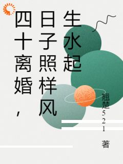 全章节小说四十离婚,日子照样风生水起翘楚521最新阅读