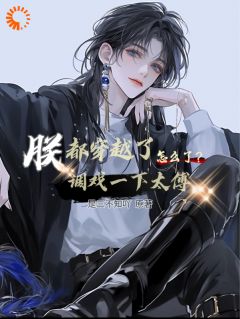 无广告小说朕都穿越了调戏一下太傅怎么了？-封洛灵秦时在线阅读