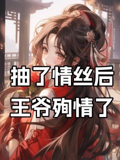 高质量小说我抽了情丝后，王爷殉情了在线试读