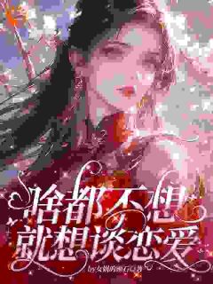 独家啥都不想,就想谈恋爱全本大结局小说阅读-欧迈阅读网