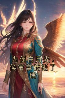 悦亭谢景安为保白月光,侯爷拿我抵了债全章节免费阅读