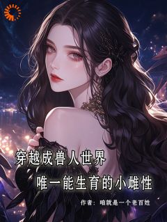 林佑佑麦琪小说哪里可以看 小说穿成兽人世界唯一能生育的小雌性全文免费阅读