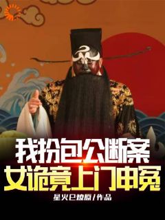 我扮包公断案,女诡竟上门申冤小说全章节目录阅读BY星火巳燎原完结版阅读