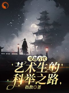 穿越古代，艺术生的科举之路免费阅读全文，主角吴维吴老三小说