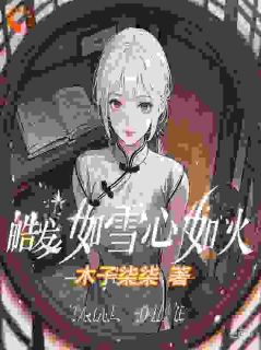 皓发如雪心如火梅雨声轩轩全本小说(皓发如雪心如火)全章节小说目录阅读