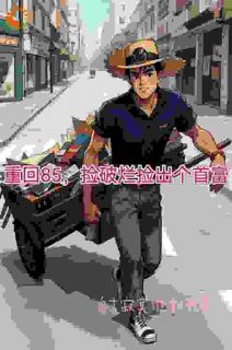 全本资源在线阅读重回85,捡破烂捡出个首富陆峰颜斓