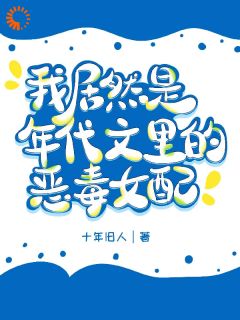 独家我居然是军婚文里的恶毒女配？小说-主角沈知余叶常州白晓晓全文免费阅读