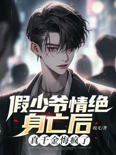 假少爷情绝身亡后,真千金悔疯了(枝尤)最佳创作小说全文在线阅读