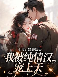 阮云乔李夏花小说抖音热文七零:踹开渣夫,我被纯情汉宠上天完结版