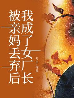 热门推荐被亲妈丢弃后,我成了女厂长by月白小说正版在线