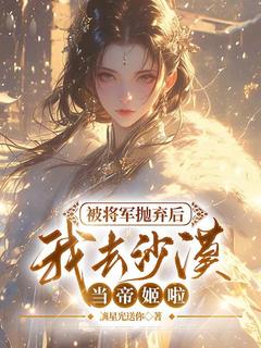 被将军抛弃后,我去沙漠当帝姬啦洛宝织萧亦免费阅读-被将军抛弃后,我去沙漠当帝姬啦摘星光送你小说