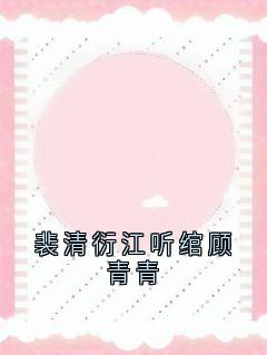 最完整版裴清衍江听绾顾青青热门连载小说