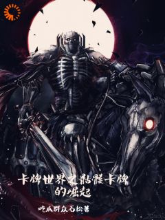 卡牌世界之骷髅卡牌的崛起林俊杰林业免费阅读-卡牌世界之骷髅卡牌的崛起吃瓜群众石松小说