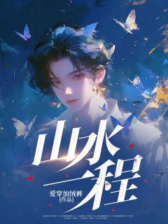 抖音热推小说山水一程全文在线阅读