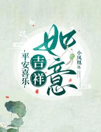 吉祥喜乐平安主角抖音小说平安喜乐，吉祥如意在线阅读