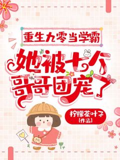 抖音热推小说重生九零当学霸，她被七个哥哥团宠了全文在线阅读