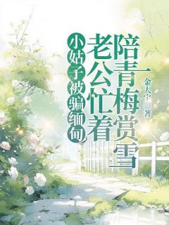 抖音爆款小姑子被骗缅甸,老公忙着陪青梅赏雪完整小说(全文阅读)