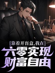 靠着开盲盒，我在六零实现财富自由免费章节靠着开盲盒，我在六零实现财富自由点我搜索全章节小说