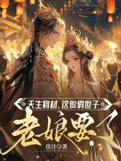 独家天生将材，这俊俏世子老娘要了全本大结局小说阅读