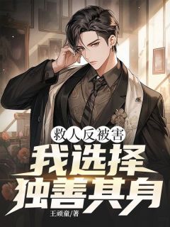 救人反被害,我选择独善其身(全章节)-王宇赵天阔周静在线阅读