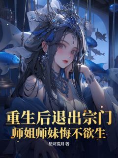 爆款小说由作者星河揽月所创作的重生后退出宗门,师姐师妹悔不欲生!在线阅读