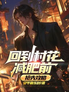 回到村花减肥前,抢先攻略最新章节 王顺王青青全文阅读