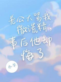 好看的老公大骂我撒谎精,事后他却悔了小说-老公大骂我撒谎精,事后他却悔了最新章节阅读