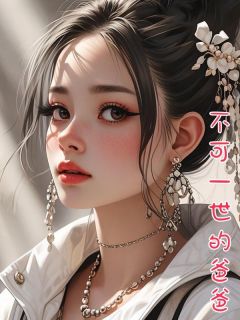 不可一世的爸爸(小玉陈总)小说全章节目录阅读