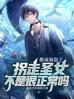 都成海盗了,拐走圣女不是很正常吗全集小说_张文约瑟夫完结版阅读