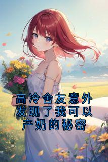 抖音爆款小说高冷舍友意外发现了我可以产奶的秘密陆晋方然免费txt全文阅读