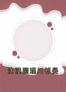 沈潼顾瑾川祁晏完整版-沈潼顾瑾川在线全文阅读