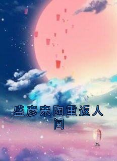 盛彦宋陶重返人间精彩小说-盛彦宋陶重返人间目录阅读