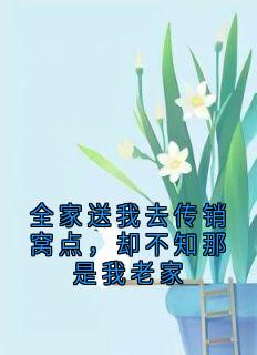 全家送我去传销窝点,却不知那是我老家(新书)大结局在线阅读-欧迈阅读网